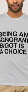 being_an_ignorant_bigot_is_a_choice_t_shirt-r59b7eb7ce5cb4704b39446f589450ee7_k2grd_324.jpg