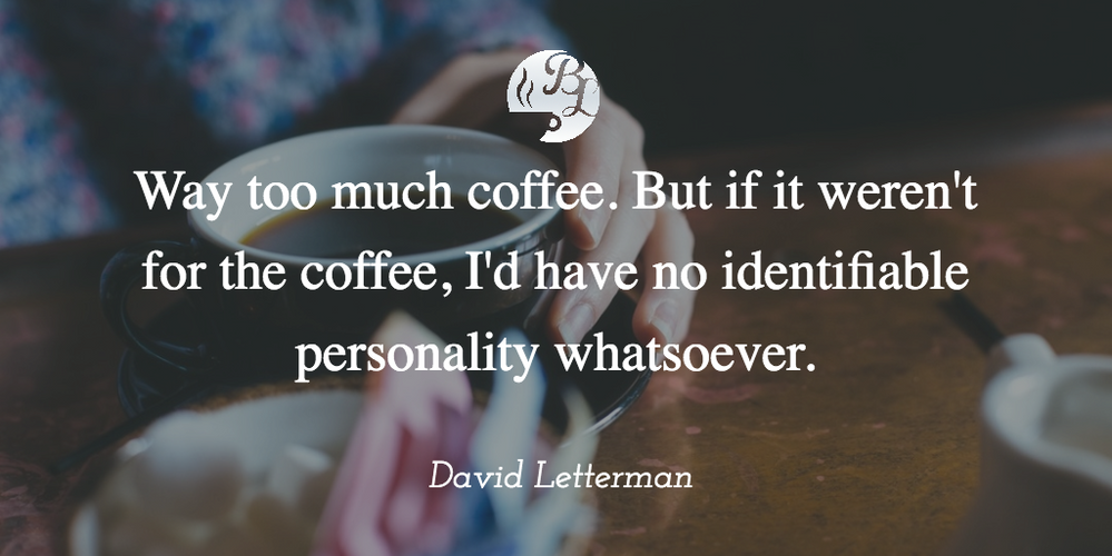 Way_too_much_coffee._But_if_it_weren_t_for_the_coffee_I_d_have_no_identifiable_personality_whatsoever (1).png