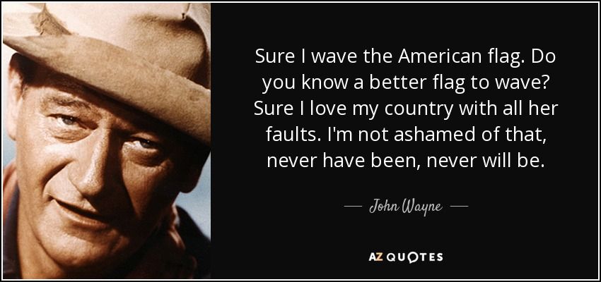 quote-sure-i-wave-the-american-flag-do-you-know-a-better-flag-to-wave-sure-i-love-my-country-john-wayne-52-86-41.jpg