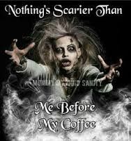 nothing's scarier than me before coffee.jpg