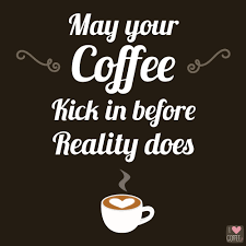 may your coffee kick in before reality does.png