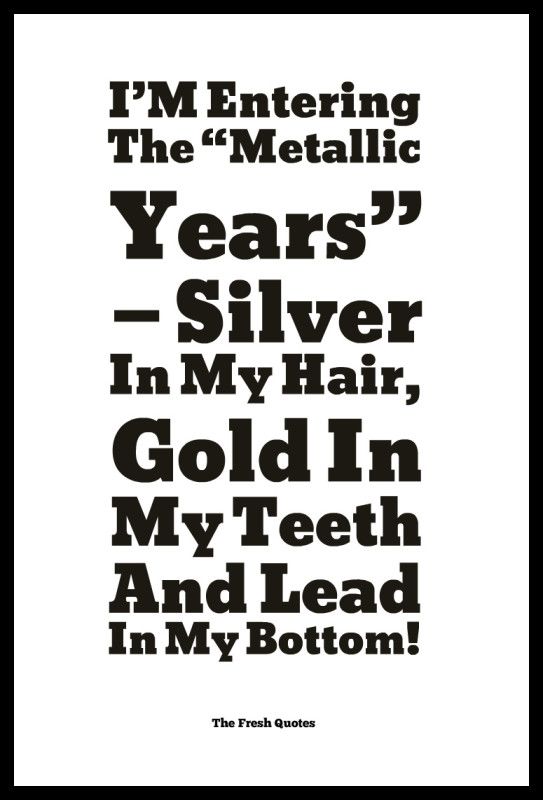 I’M-Entering-The-“Metallic-Years”-—-Silver-In-My-Hair-Gold-In-My-Teeth-And-Lead-In-My-Bottom-543x800.jpg