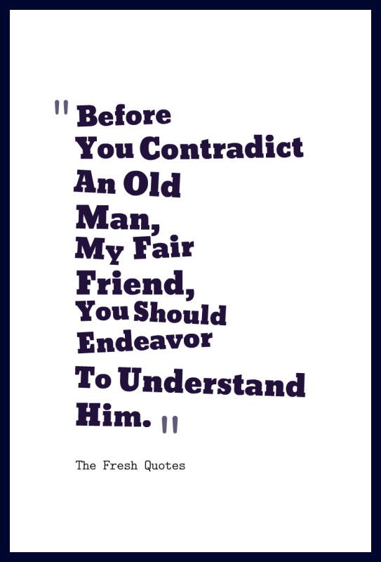 Before-You-Contradict-An-Old-Man-My-Fair-Friend-You-Should-Endeavor-To-Understand-Him.-»-George-Santayana-543x800.jpg
