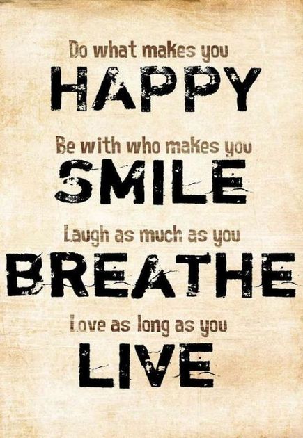 do-what-makes-you-happy-be-with-who-makes-you-smile-laugh-as-much-as-you-breathe-love-as-long-as-you-live-quote-1.jpg