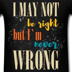 i-may-not-be-right-but-i-m-never-wrong-men-s-t-shirt.jpg