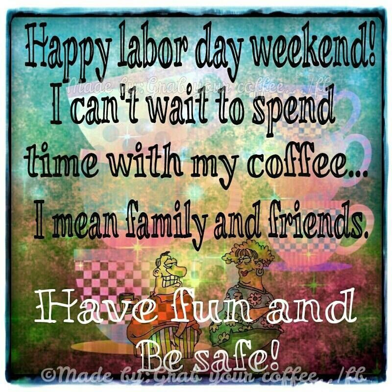 337507-I-Cant-Wait-To-Spend-Time-With-My-Coffee...happy-Labor-Day-Weekend.jpg