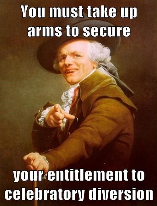 you-must-take-up-arms-to-secure-your-entitlement-to-celebratory-diversion.jpg