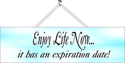Enjoy-life-now-it-has-an-expiration-date-3