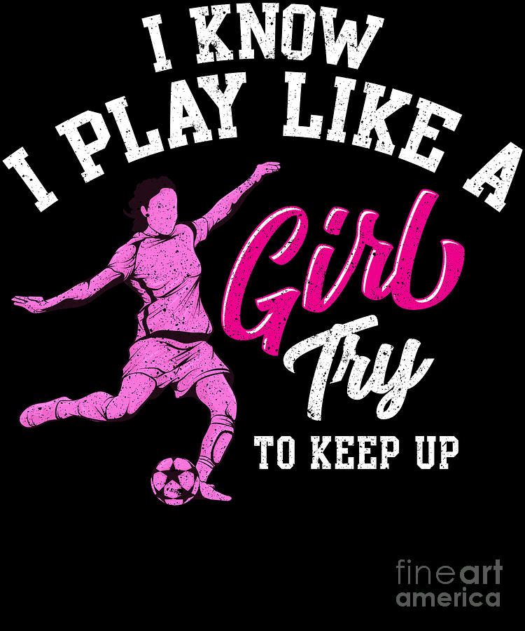 1-i-know-i-play-like-a-girl-try-to-keep-up-soccer-the-perfect-presents.jpg