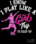 1-i-know-i-play-like-a-girl-try-to-keep-up-soccer-the-perfect-presents.jpg