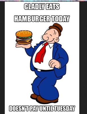 I will gladly pay you Tuesday, for a hamburger today.